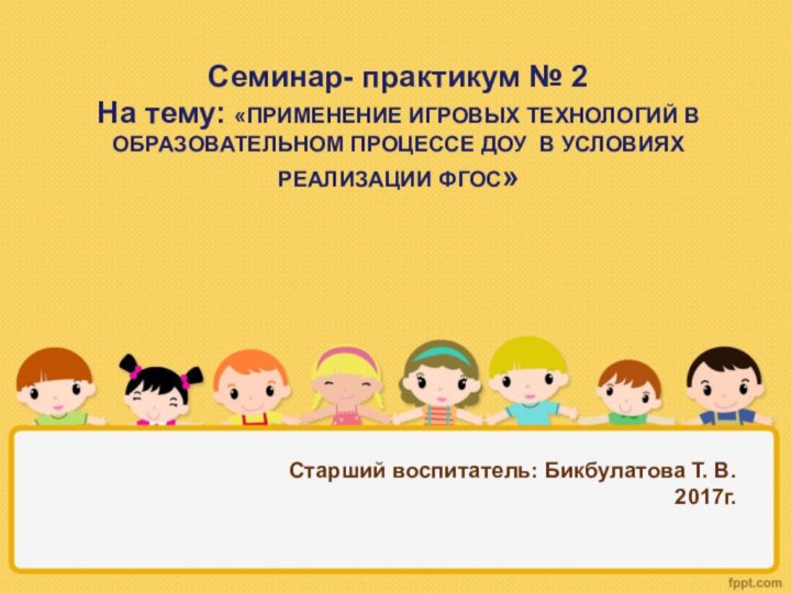 Старший воспитатель: Бикбулатова Т. В. 2017г. Семинар- практикум № 2На тему: «ПРИМЕНЕНИЕ