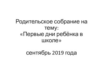 Презентация к родительскому собранию Первые дни ребенка в школе презентация к уроку (1 класс)