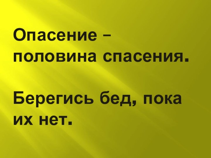 Опасение – половина спасения.  Берегись бед, пока их нет.