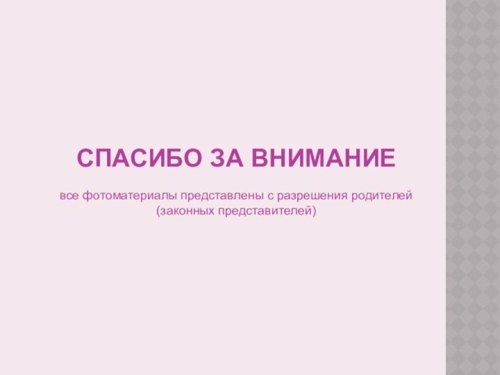 СПАСИБО ЗА ВНИМАНИЕвсе фотоматериалы представлены с разрешения родителей (законных представителей)