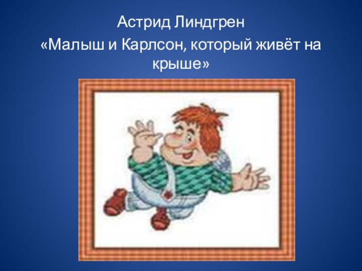 Астрид Линдгрен«Малыш и Карлсон, который живёт на     крыше»