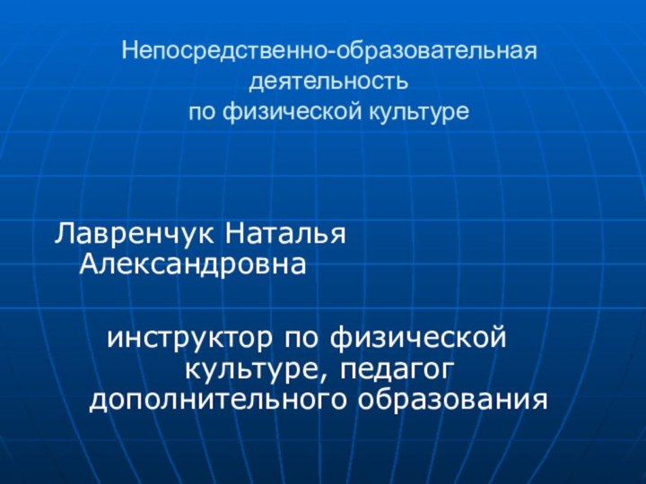 Непосредственно-образовательная деятельность  по физической культуреЛавренчук Наталья Александровна инструктор по физической культуре, педагог дополнительного образования