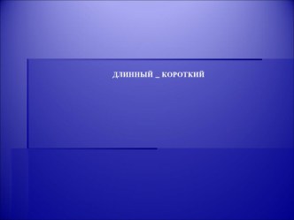 Презентация Длинный,короткий презентация к уроку по математике