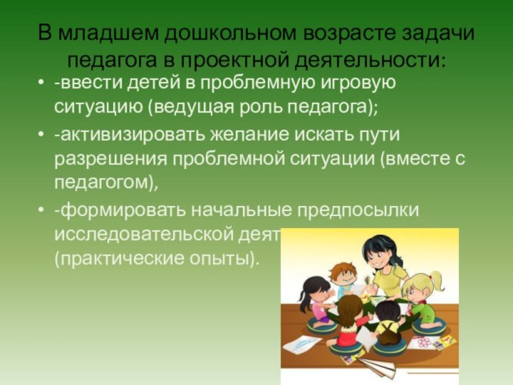 В младшем дошкольном возрасте задачи педагога в проектной деятельности:-ввести детей в проблемную