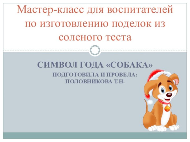 Символ года «собака»Подготовила и провела: Половникова т.Н.Мастер-класс для воспитателей по изготовлению поделок из соленого теста