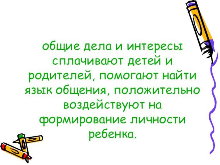 общие дела и интересы сплачивают детей и родителей, помогают найти язык общения,