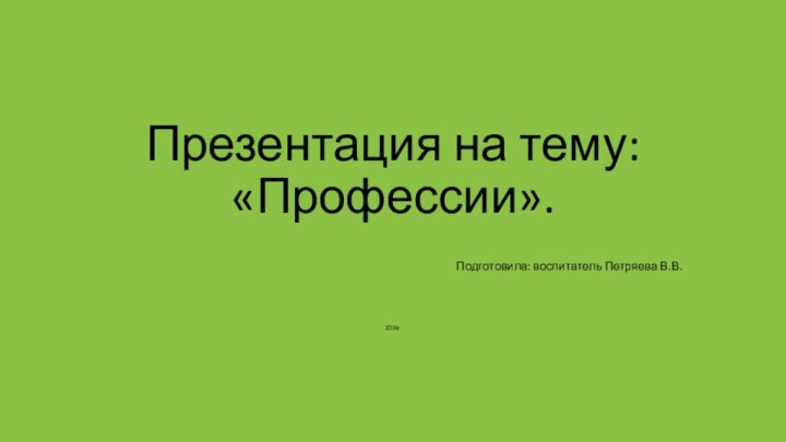 Презентация на тему: «Профессии».Подготовила: воспитатель Петряева В.В.2016г.