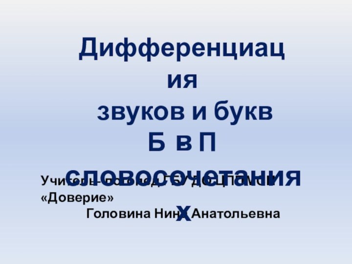 Дифференциация звуков и буквБ - ПУчитель- логопед ГБУ ДО ЦППМСП «Доверие» Головина Нина Анатольевнав словосочетаниях