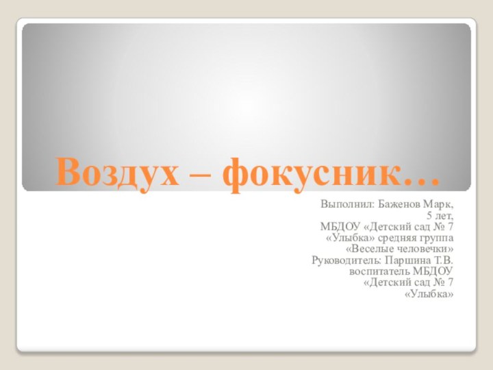 Воздух – фокусник…Выполнил: Баженов Марк, 5 лет, МБДОУ «Детский сад № 7