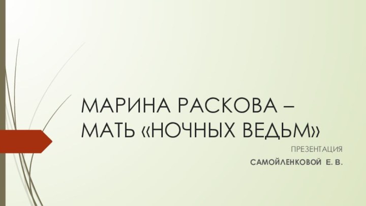 МАРИНА РАСКОВА – МАТЬ «НОЧНЫХ ВЕДЬМ»ПРЕЗЕНТАЦИЯСАМОЙЛЕНКОВОЙ Е. В.