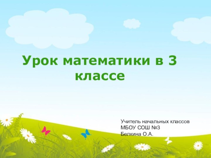 Урок математики в 3 классеУчитель начальных классовМБОУ СОШ №3Белкина О.А.