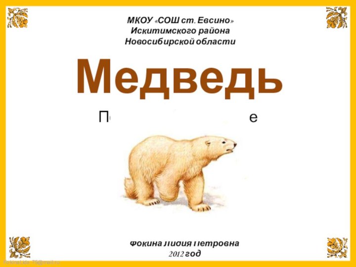 Медведь Поэтапное рисованиеМКОУ «СОШ ст. Евсино»Искитимского районаНовосибирской областиАвтор - составитель:учитель начальных классовФокина Лидия Петровна2012 год