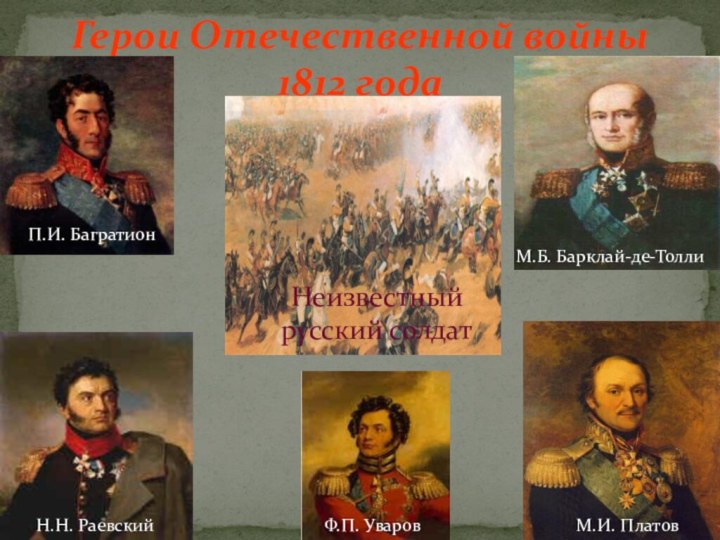 Герои Отечественной войны 1812 годаП.И. БагратионН.Н. РаевскийМ.Б. Барклай-де-ТоллиМ.И. ПлатовФ.П. УваровНеизвестный русский солдат