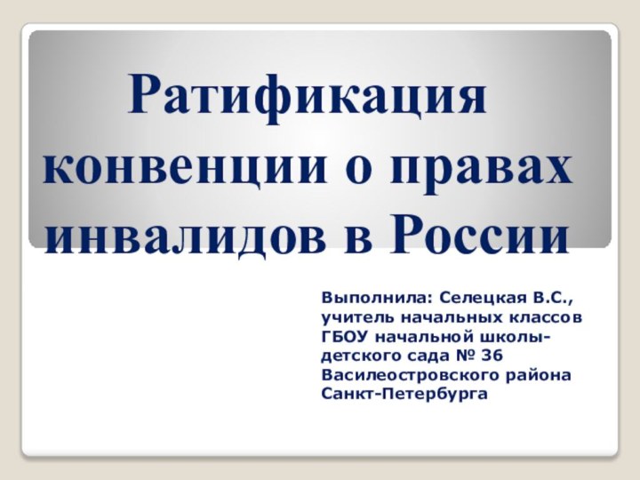 Ратификация конвенции о правах инвалидов в РоссииВыполнила: Селецкая В.С., учитель начальных классов