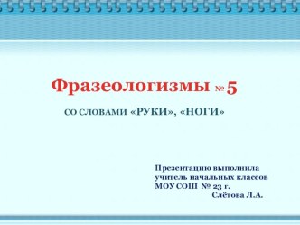 Фразеологизмы № 5   СО СЛОВАМИ РУКИ, НОГИ