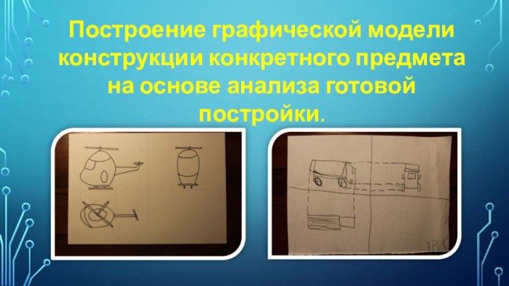 Построение графической модели конструкции конкретного предмета на основе анализа готовой постройки.