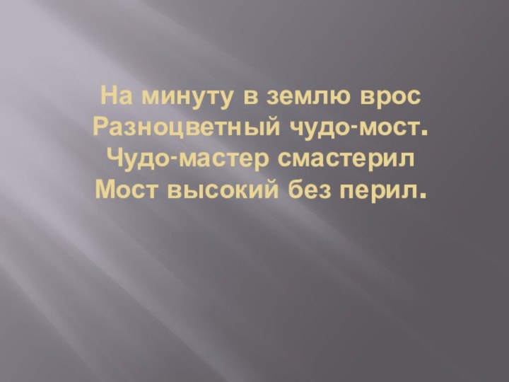 На минуту в землю врос Разноцветный чудо-мост. Чудо-мастер смастерил Мост высокий без перил. 