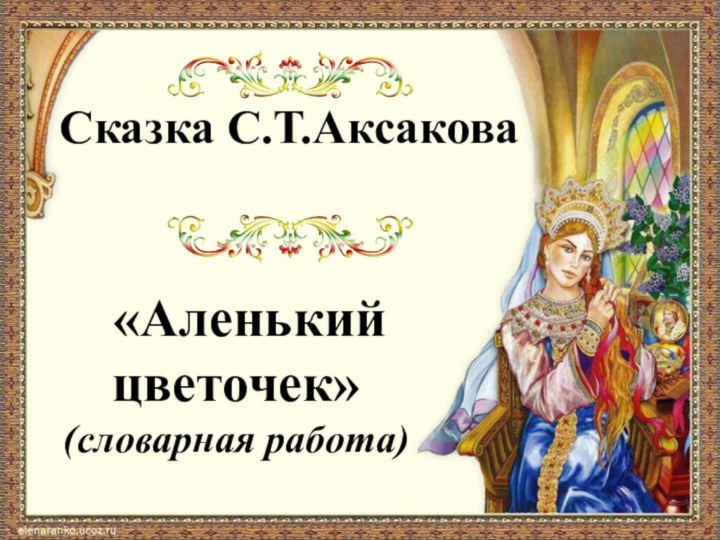 Сказка С.Т.Аксакова  «Аленький цветочек»(словарная работа)