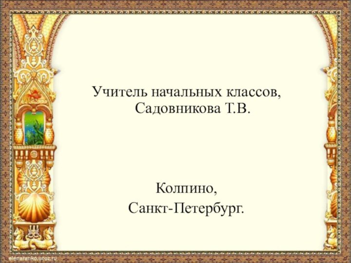 Учитель начальных классов, Садовникова Т.В.Колпино, Санкт-Петербург.