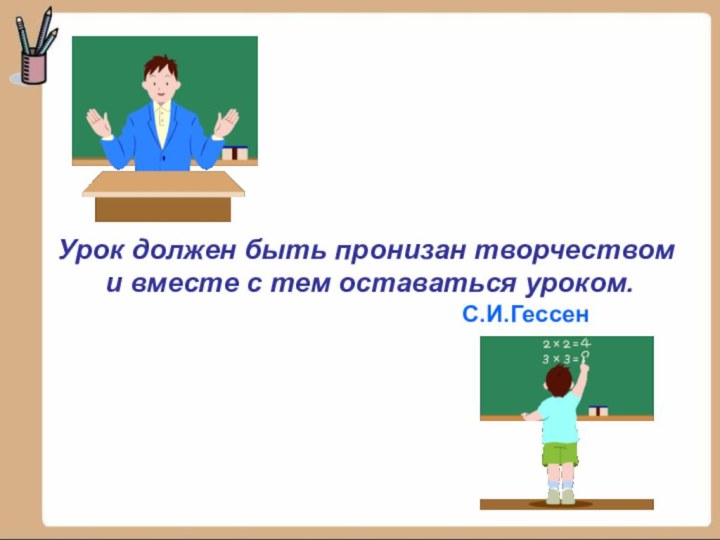 Урок должен быть пронизан творчеством и вместе с тем оставаться уроком.