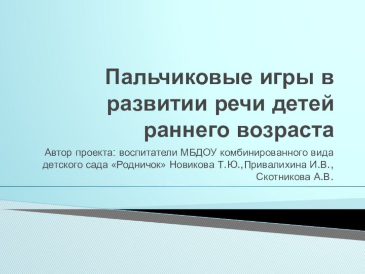 Пальчиковые игры в развитии речи детей раннего возрастаАвтор проекта: воспитатели МБДОУ комбинированного