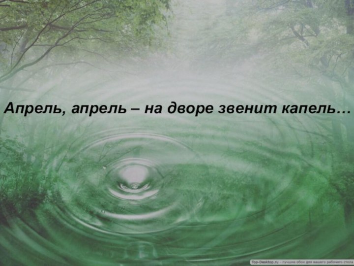 Апрель, апрель – на дворе звенит капель…Апрель, апрель – на дворе звенит капель…