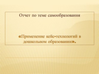 Применение кейс-технологий в дошкольном образовании. (2018-2019 уч.год) материал