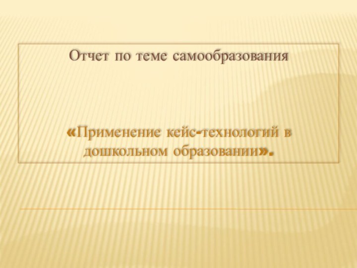 Отчет по теме самообразования «Применение кейс-технологий в дошкольном образовании».