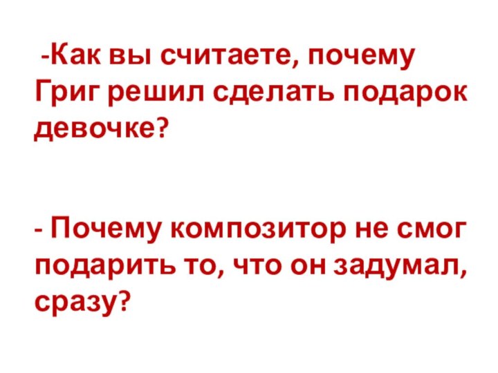 -Как вы считаете, почему Григ решил сделать подарок девочке?- Почему композитор