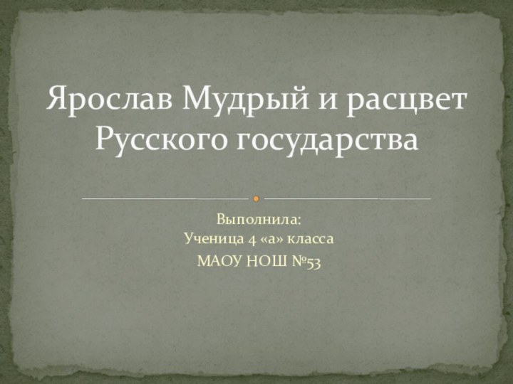 Выполнила: Ученица 4 «а» классаМАОУ НОШ №53Ярослав Мудрый и расцвет Русского государства