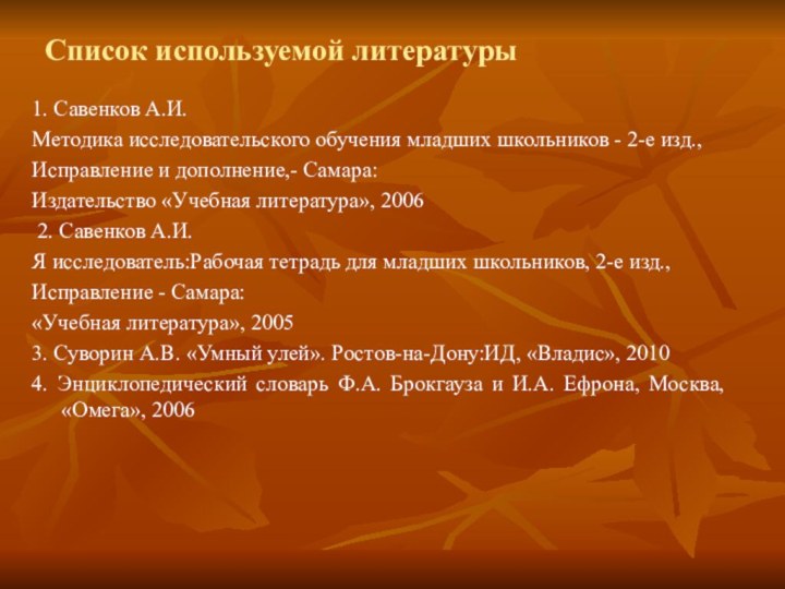 Список используемой литературы1. Савенков А.И.Методика исследовательского обучения младших школьников - 2-е изд.,Исправление