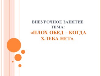 Презентация внеурочного занятия ПЛОХ ОБЕД – КОГДА ХЛЕБА НЕТ 1 класс методическая разработка по зож (1 класс)