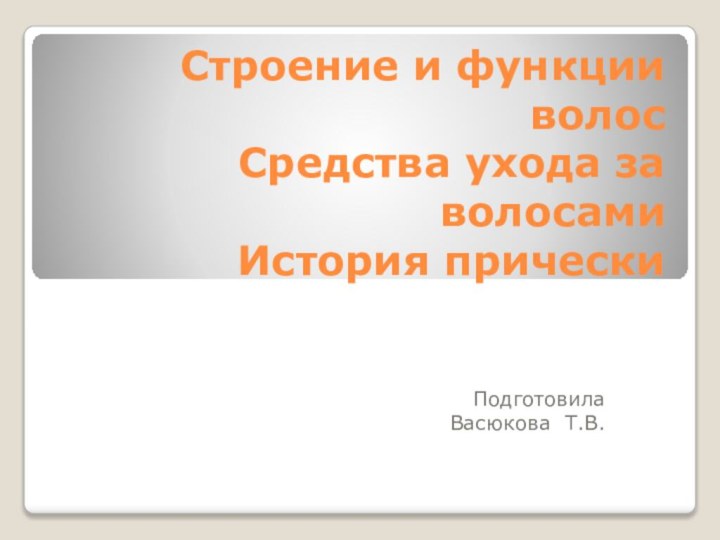 Строение и функции волос Средства ухода за волосами История прическиПодготовила Васюкова Т.В.