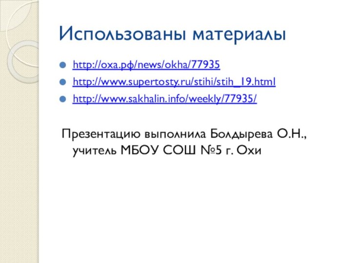 Использованы материалыhttp://оха.рф/news/okha/77935 http://www.supertosty.ru/stihi/stih_19.htmlhttp://www.sakhalin.info/weekly/77935/Презентацию выполнила Болдырева О.Н., учитель МБОУ СОШ №5 г. Охи