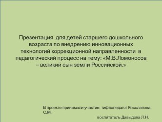 Презентация для детей старшего дошкольного возраста по внедрению инновационных технологий коррекционной направленности в педагогический процесс : М.В.Ломоносов – великий сын земли Российской. методическая разработка по окружающему миру (старшая, подготови