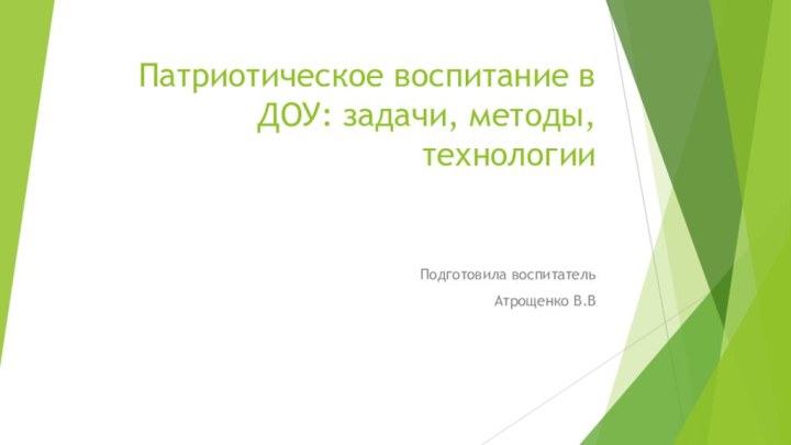 Патриотическое воспитание в ДОУ: задачи, методы, технологииПодготовила воспитатель Атрощенко В.В