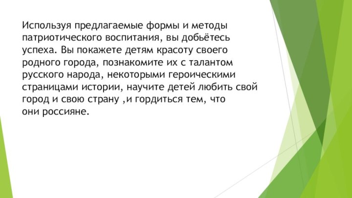 Используя предлагаемые формы и методы патриотического воспитания, вы добьётесь успеха. Вы покажете