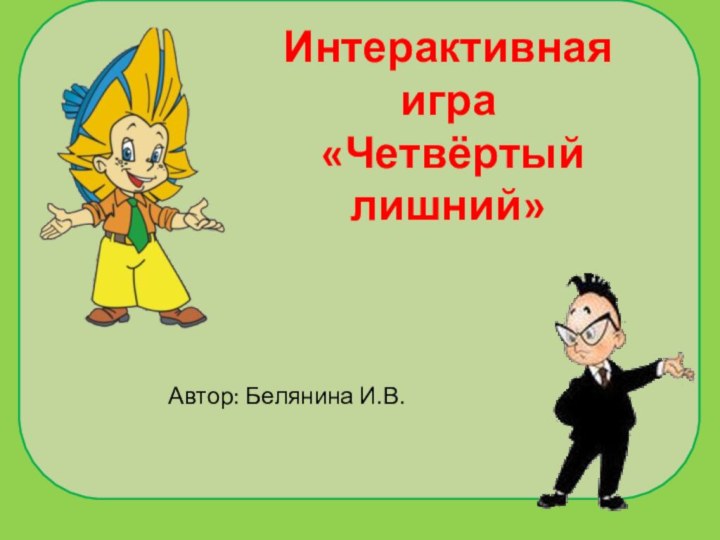 Интерактивная игра «Четвёртый лишний» Автор: Белянина И.В.