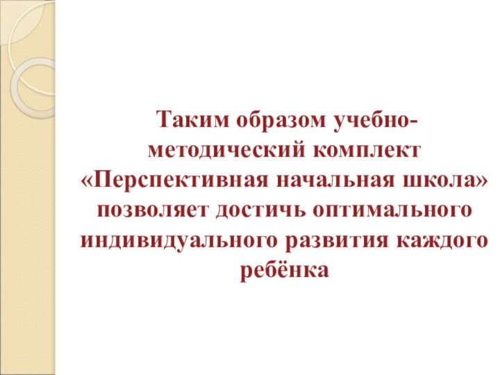 Таким образом учебно-методический комплект «Перспективная начальная школа» позволяет достичь оптимального индивидуального развития каждого ребёнка