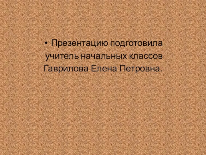 Презентацию подготовила учитель начальных классовГаврилова Елена Петровна.