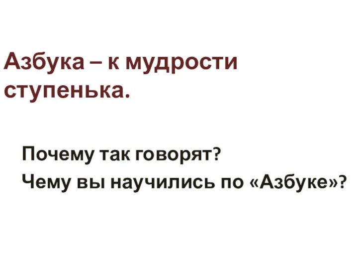 Азбука – к мудрости ступенька.  Почему так говорят?  Чему вы научились по «Азбуке»?