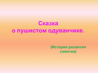 Сказка о пушистом одуванчике (история развития семечка) презентация к уроку по окружающему миру (старшая, подготовительная группа)