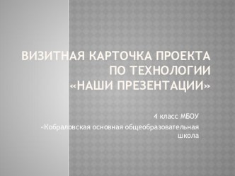 Визитная карточка проекта НАШИ ПРЕЗЕНТАЦИИ. проект по технологии (4 класс)