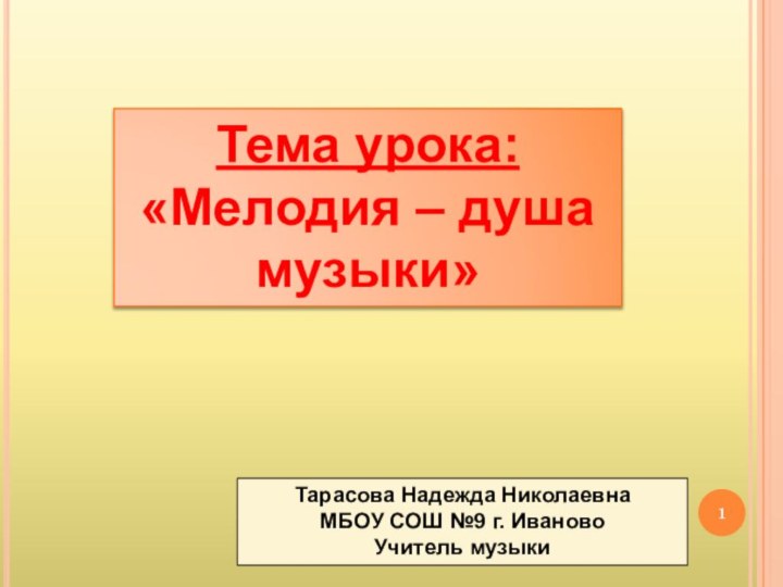 Тема урока:«Мелодия – душа музыки»Тарасова Надежда НиколаевнаМБОУ СОШ №9 г. ИвановоУчитель музыки