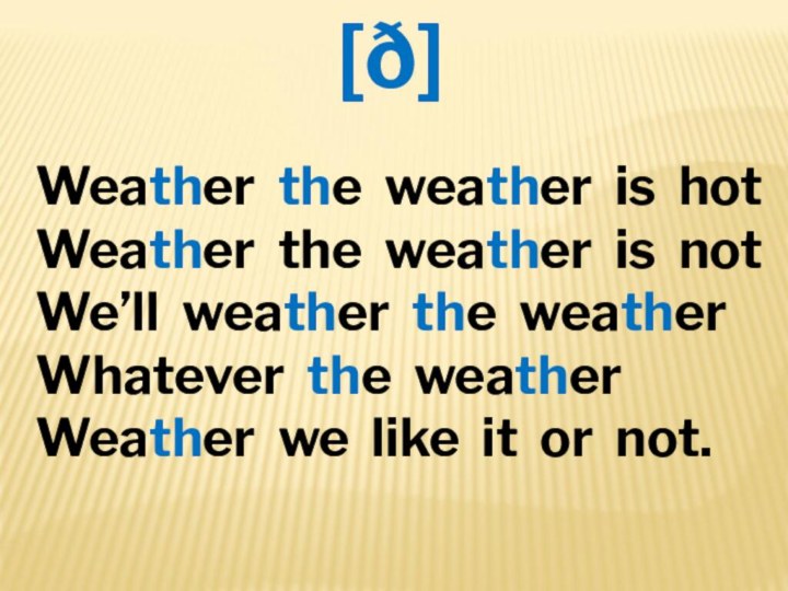 [ð]Weather the weather is hotWeather the weather is notWe’ll weather the weatherWhatever