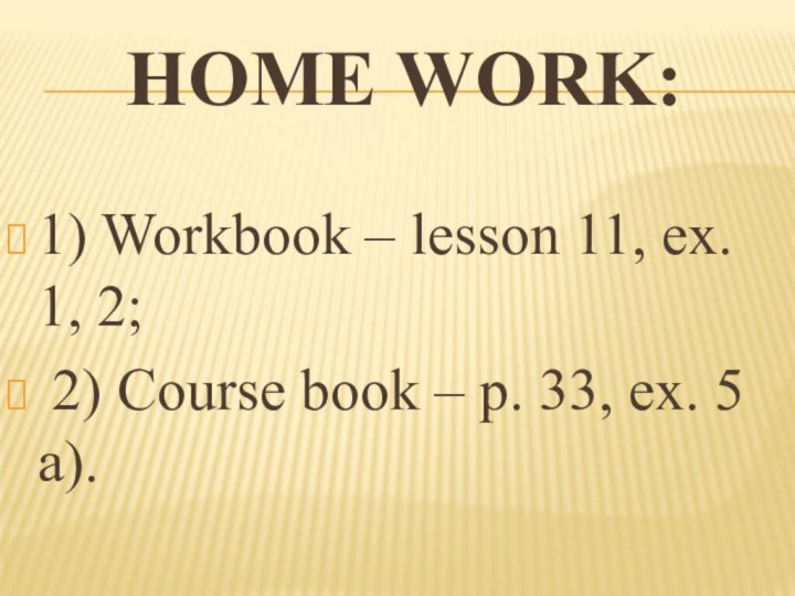 HOME WORK:1) Workbook – lesson 11, ex. 1, 2; 2) Course book