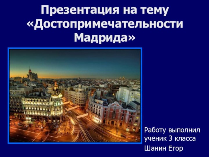 Презентация на тему «Достопримечательности Мадрида»Работу выполнил ученик 3 классаШанин Егор