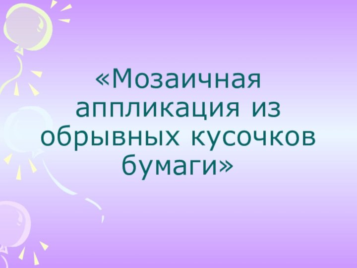 «Мозаичная аппликация из обрывных кусочков бумаги»