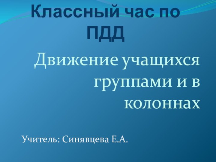 Классный час по ПДДДвижение учащихся группами и в колоннахУчитель: Синявцева Е.А.