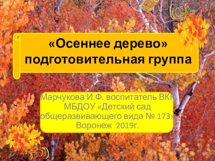 «Осеннее дерево» подготовительная группаМарчукова И.Ф. воспитатель ВКК МБДОУ «Детский сад общеразвивающего вида № 173» Воронеж 2019г.